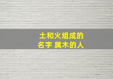 土和火组成的名字 属木的人